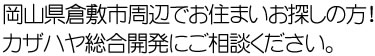 岡山県倉敷市周辺でお住まいをお探しの方!カザハヤ総合開発にご相談ください!